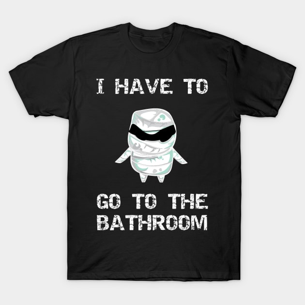 I Have to Go to the Bathroom T-Shirt by DANPUBLIC